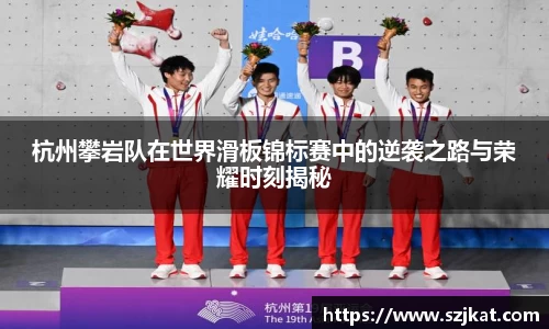 杭州攀岩队在世界滑板锦标赛中的逆袭之路与荣耀时刻揭秘