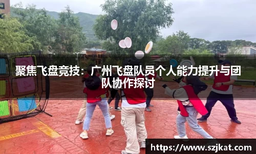 聚焦飞盘竞技：广州飞盘队员个人能力提升与团队协作探讨