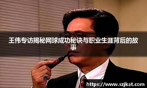 王伟专访揭秘网球成功秘诀与职业生涯背后的故事