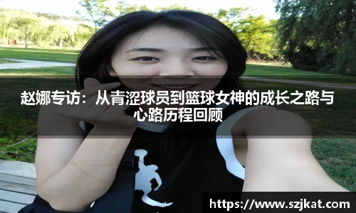 赵娜专访：从青涩球员到篮球女神的成长之路与心路历程回顾