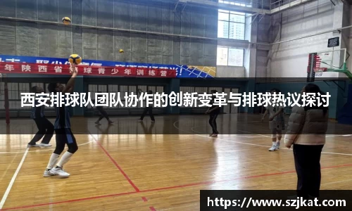 西安排球队团队协作的创新变革与排球热议探讨