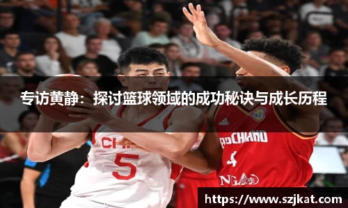 专访黄静：探讨篮球领域的成功秘诀与成长历程