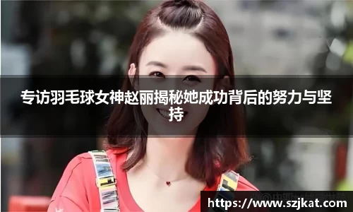 专访羽毛球女神赵丽揭秘她成功背后的努力与坚持