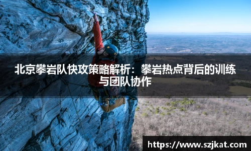 北京攀岩队快攻策略解析：攀岩热点背后的训练与团队协作